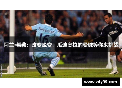 阿兰·希勒:改变蜕变,瓜迪奥拉的曼城等你来挑战 阿兰·希勒:改变蜕变,瓜迪奥拉的曼城等你来挑战