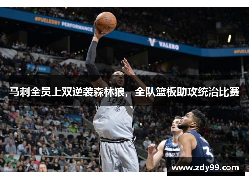 马刺全员上双逆袭森林狼,全队篮板助攻统治比赛 马刺全员上双逆袭森林狼,全队篮板助攻统治比赛