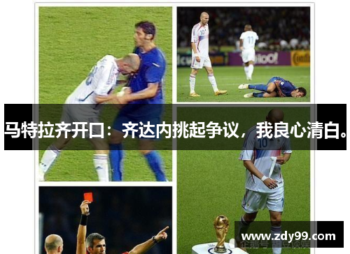 马特拉齐开口：齐达内挑起争议，我良心清白。