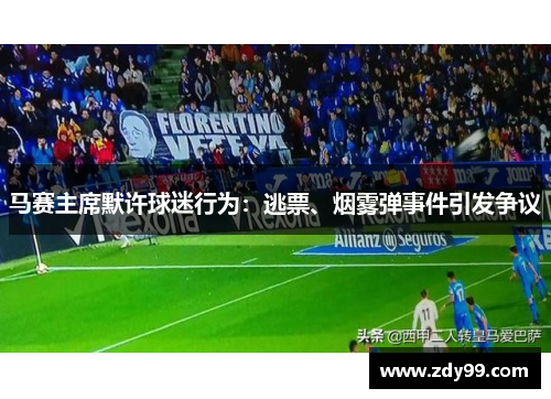 马赛主席默许球迷行为：逃票、烟雾弹事件引发争议