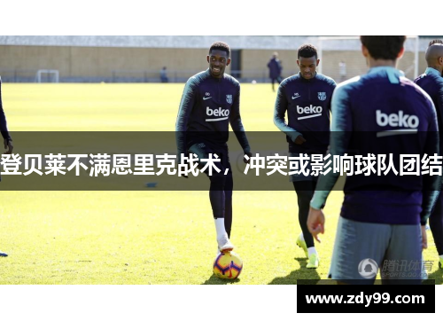 登贝莱不满恩里克战术，冲突或影响球队团结